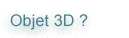 Objet 3D ?